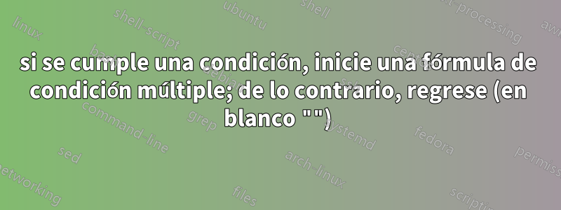 si se cumple una condición, inicie una fórmula de condición múltiple; de ​​lo contrario, regrese (en blanco "")