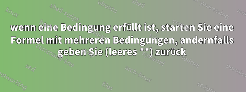 wenn eine Bedingung erfüllt ist, starten Sie eine Formel mit mehreren Bedingungen, andernfalls geben Sie (leeres "") zurück