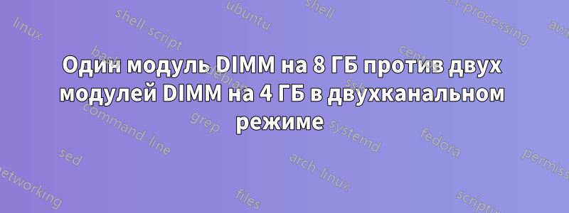 Один модуль DIMM на 8 ГБ против двух модулей DIMM на 4 ГБ в двухканальном режиме 