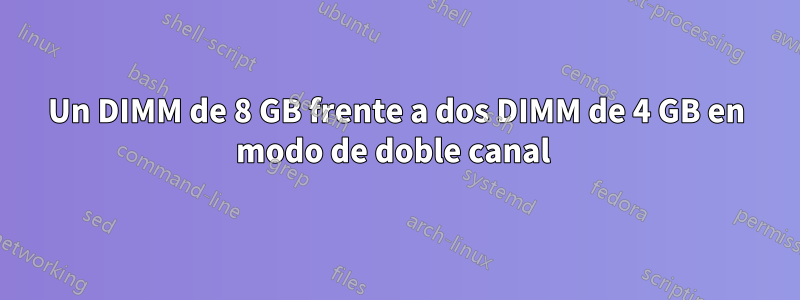 Un DIMM de 8 GB frente a dos DIMM de 4 GB en modo de doble canal 