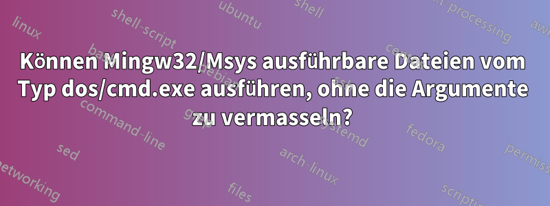 Können Mingw32/Msys ausführbare Dateien vom Typ dos/cmd.exe ausführen, ohne die Argumente zu vermasseln?