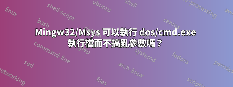 Mingw32/Msys 可以執行 dos/cmd.exe 執行檔而不搞亂參數嗎？