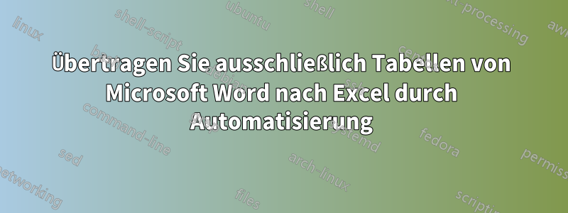 Übertragen Sie ausschließlich Tabellen von Microsoft Word nach Excel durch Automatisierung