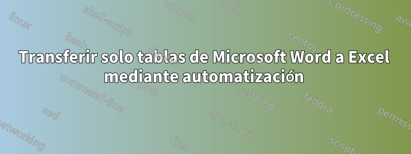 Transferir solo tablas de Microsoft Word a Excel mediante automatización