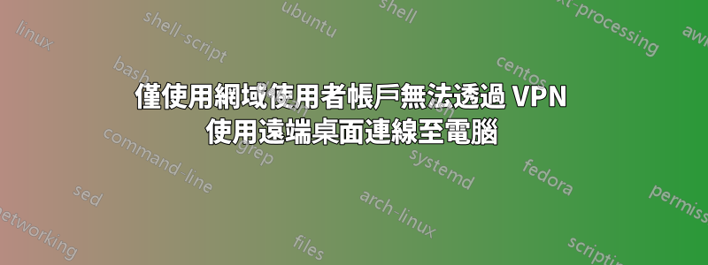 僅使用網域使用者帳戶無法透過 VPN 使用遠端桌面連線至電腦