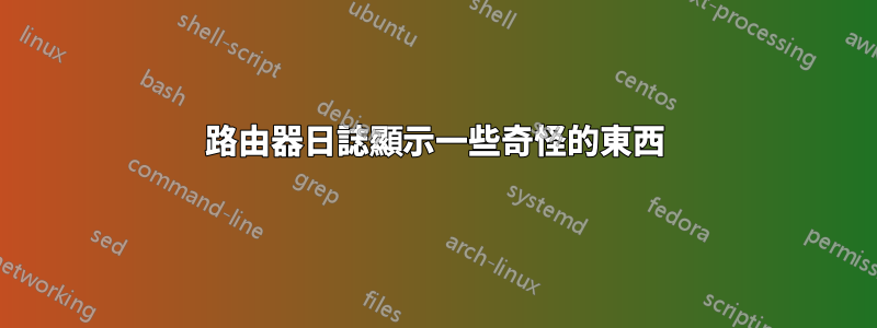 路由器日誌顯示一些奇怪的東西