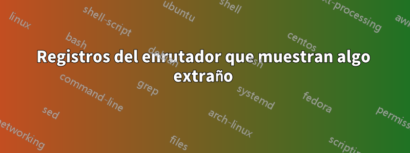 Registros del enrutador que muestran algo extraño