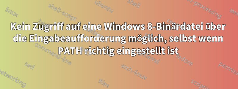 Kein Zugriff auf eine Windows 8-Binärdatei über die Eingabeaufforderung möglich, selbst wenn PATH richtig eingestellt ist