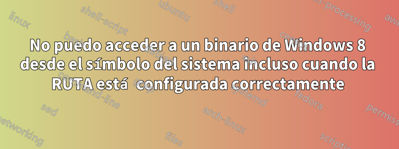 No puedo acceder a un binario de Windows 8 desde el símbolo del sistema incluso cuando la RUTA está configurada correctamente