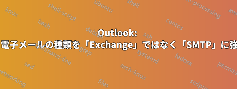 Outlook: 連絡先をエクスポートするときに、電子メールの種類を「Exchange」ではなく「SMTP」に強制するにはどうすればよいですか?