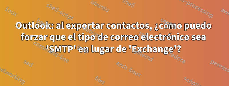 Outlook: al exportar contactos, ¿cómo puedo forzar que el tipo de correo electrónico sea 'SMTP' en lugar de 'Exchange'?