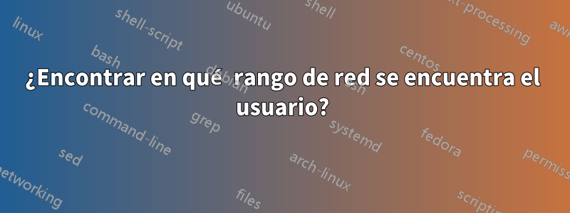 ¿Encontrar en qué rango de red se encuentra el usuario?