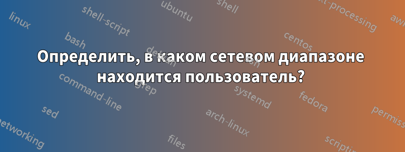 Определить, в каком сетевом диапазоне находится пользователь?