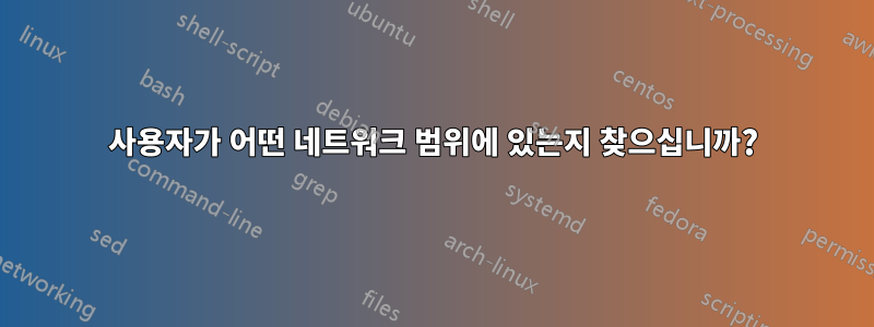 사용자가 어떤 네트워크 범위에 있는지 찾으십니까?