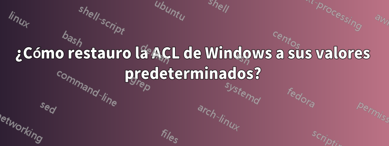 ¿Cómo restauro la ACL de Windows a sus valores predeterminados?