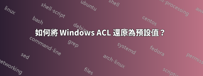 如何將 Windows ACL 還原為預設值？