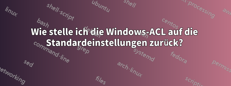 Wie stelle ich die Windows-ACL auf die Standardeinstellungen zurück?