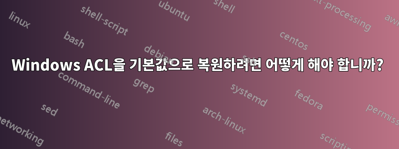 Windows ACL을 기본값으로 복원하려면 어떻게 해야 합니까?