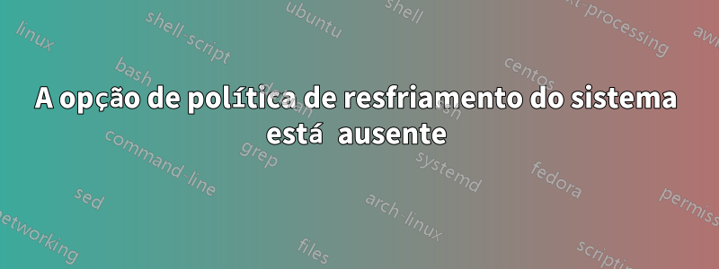 A opção de política de resfriamento do sistema está ausente