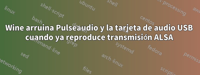 Wine arruina Pulseaudio y la tarjeta de audio USB cuando ya reproduce transmisión ALSA