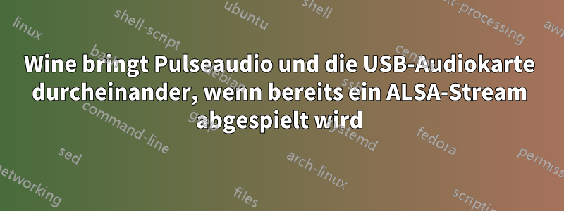 Wine bringt Pulseaudio und die USB-Audiokarte durcheinander, wenn bereits ein ALSA-Stream abgespielt wird