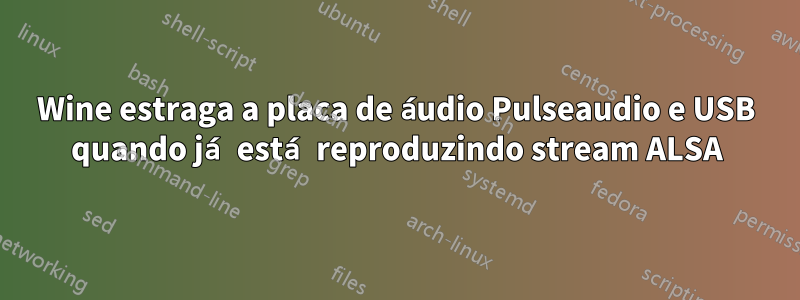 Wine estraga a placa de áudio Pulseaudio e USB quando já está reproduzindo stream ALSA