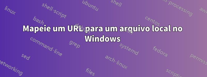 Mapeie um URL para um arquivo local no Windows