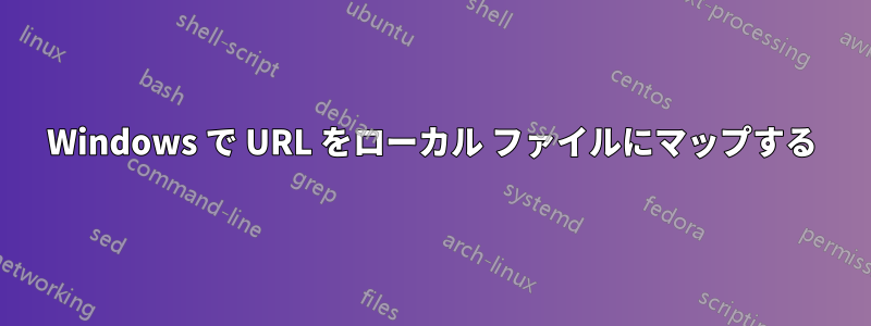 Windows で URL をローカル ファイルにマップする