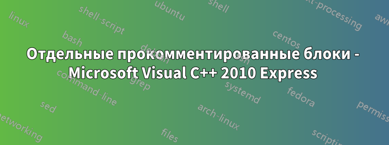 Отдельные прокомментированные блоки - Microsoft Visual C++ 2010 Express