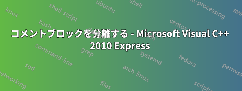 コメントブロックを分離する - Microsoft Visual C++ 2010 Express