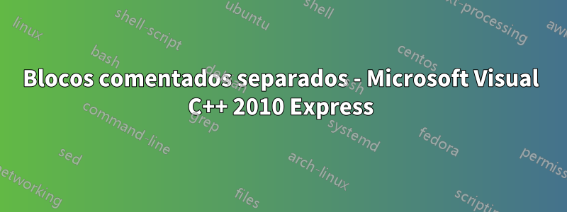 Blocos comentados separados - Microsoft Visual C++ 2010 Express