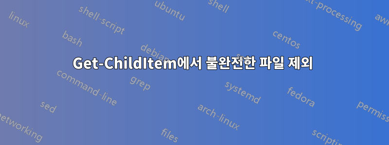 Get-ChildItem에서 불완전한 파일 제외