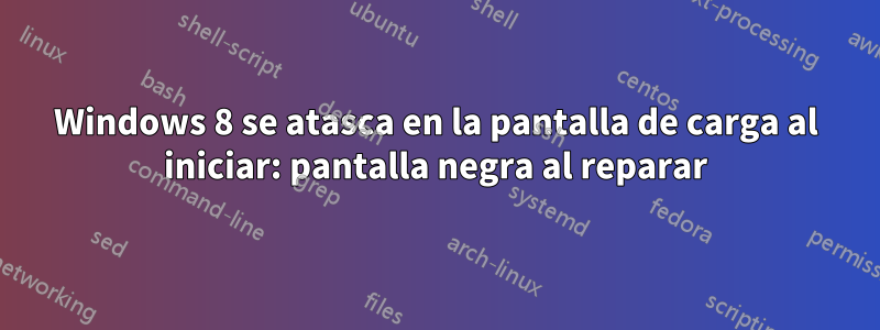 Windows 8 se atasca en la pantalla de carga al iniciar: pantalla negra al reparar