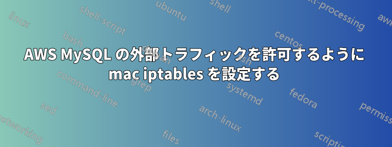 AWS MySQL の外部トラフィックを許可するように mac iptables を設定する