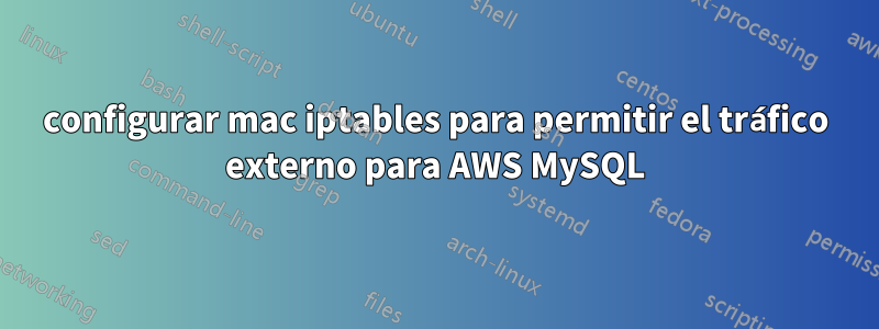 configurar mac iptables para permitir el tráfico externo para AWS MySQL