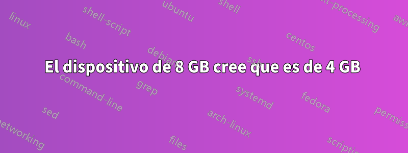 El dispositivo de 8 GB cree que es de 4 GB