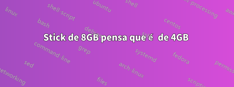 Stick de 8GB pensa que é de 4GB