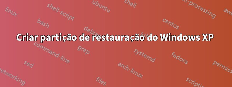 Criar partição de restauração do Windows XP