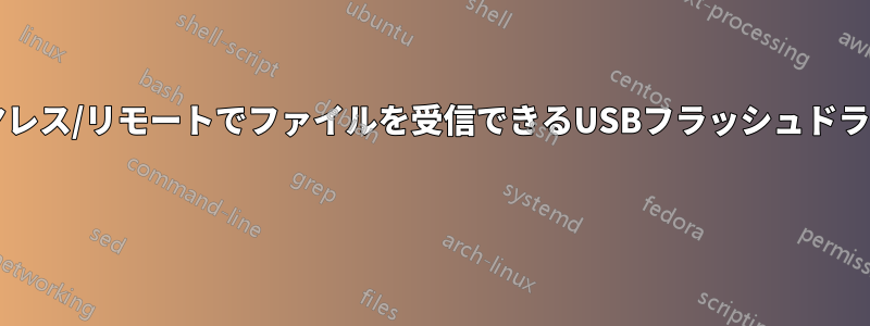 ワイヤレス/リモートでファイルを受信できるUSBフラッシュドライブ? 