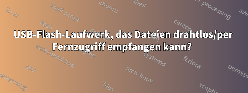 USB-Flash-Laufwerk, das Dateien drahtlos/per Fernzugriff empfangen kann? 