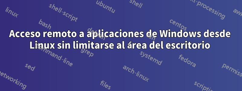 Acceso remoto a aplicaciones de Windows desde Linux sin limitarse al área del escritorio