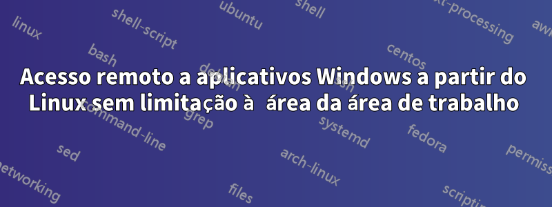 Acesso remoto a aplicativos Windows a partir do Linux sem limitação à área da área de trabalho