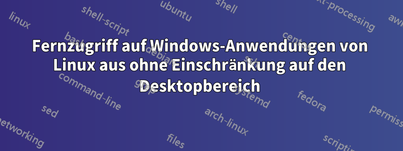 Fernzugriff auf Windows-Anwendungen von Linux aus ohne Einschränkung auf den Desktopbereich