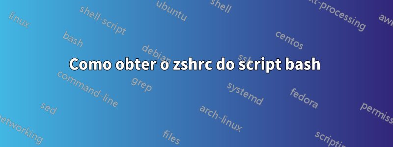 Como obter o zshrc do script bash