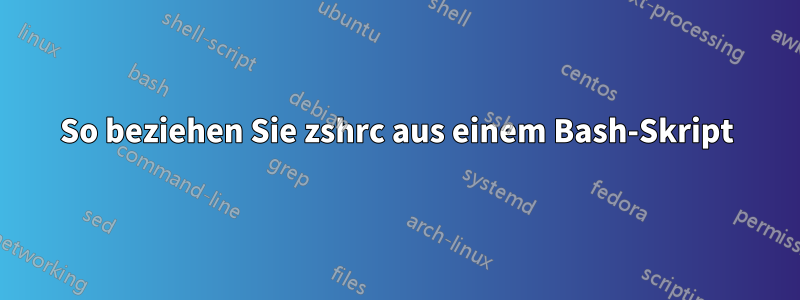 So beziehen Sie zshrc aus einem Bash-Skript