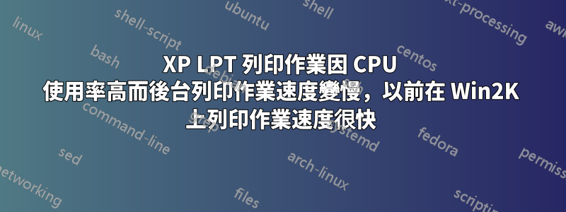 XP LPT 列印作業因 CPU 使用率高而後台列印作業速度變慢，以前在 Win2K 上列印作業速度很快