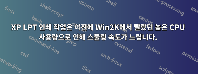 XP LPT 인쇄 작업은 이전에 Win2K에서 빨랐던 높은 CPU 사용량으로 인해 스풀링 속도가 느립니다.