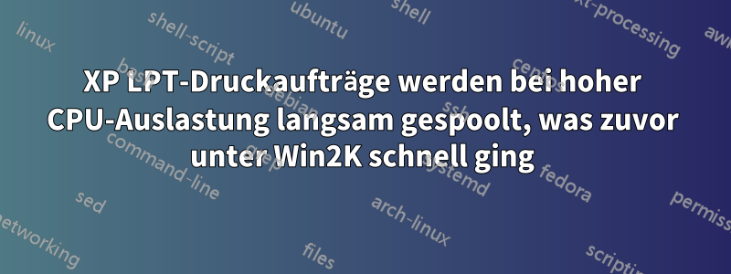 XP LPT-Druckaufträge werden bei hoher CPU-Auslastung langsam gespoolt, was zuvor unter Win2K schnell ging