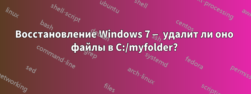 Восстановление Windows 7 — удалит ли оно файлы в C:/myfolder?