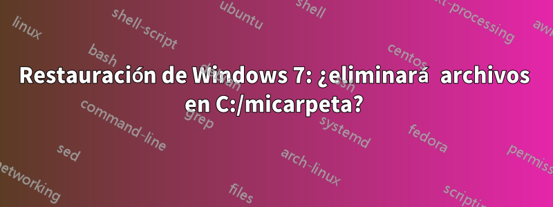 Restauración de Windows 7: ¿eliminará archivos en C:/micarpeta?